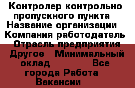 Контролер контрольно-пропускного пункта › Название организации ­ Компания-работодатель › Отрасль предприятия ­ Другое › Минимальный оклад ­ 10 000 - Все города Работа » Вакансии   . Московская обл.,Лыткарино г.